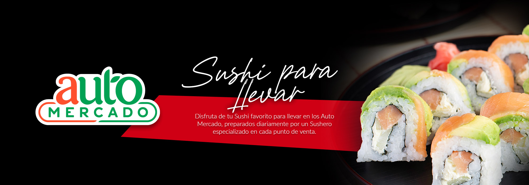 Disfruta de tu Sushi favorito para llevar en los Auto Mercado, preparados diariamente por un Sushero especializado en cada punto de venta.